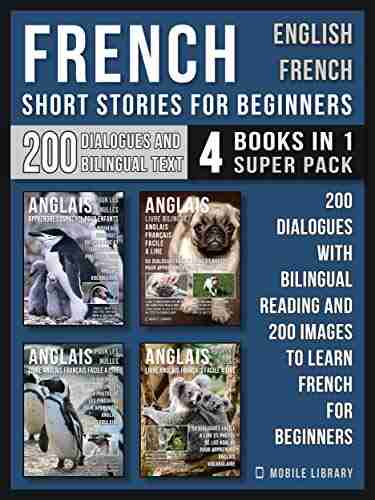 French Short Stories for Beginners English French (4 in 1 Super Pack): 200 dialogues and short stories with bilingual reading and 200 images Learn French for Beginners (French Edition)