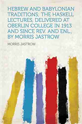 Hebrew And Babylonian Traditions The Haskell Lectures Delivered At Oberlin College In 1913 And Since Rev And Enl By Morris Jastrow