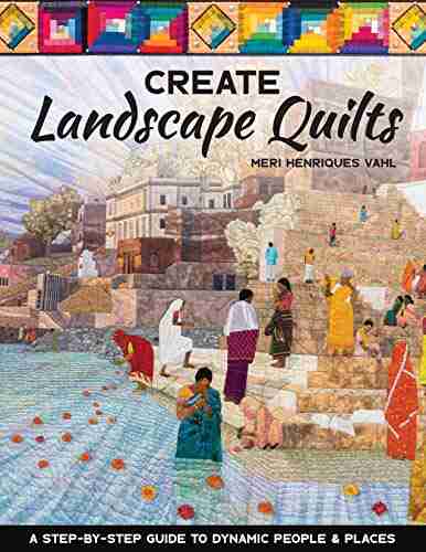 Create Landscape Quilts: A Step by Step Guide to Dynamic People Places