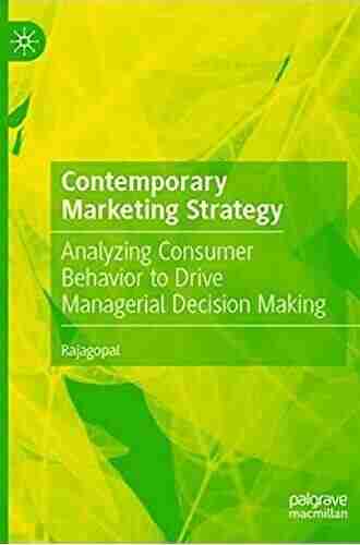 Contemporary Marketing Strategy: Analyzing Consumer Behavior To Drive Managerial Decision Making