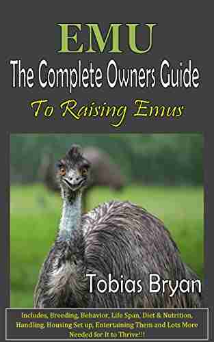 EMU The Complete Owners Guide To Raising Emus: Includes Breeding Behavior Life Span Diet Nutrition Handling Housing Set Up Entertaining Them And Lots More Needed For It To Thrive