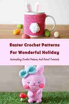 Easter Crochet Patterns For Wonderful Holiday: Astonishing Crochet Patterns And Detail Tutorials