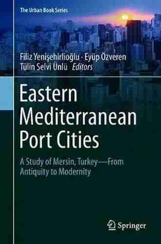 Eastern Mediterranean Port Cities: A Study Of Mersin Turkey From Antiquity To Modernity (The Urban Series)