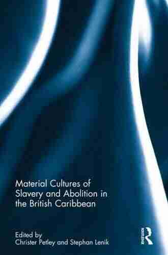 Material Cultures Of Slavery And Abolition In The British Caribbean