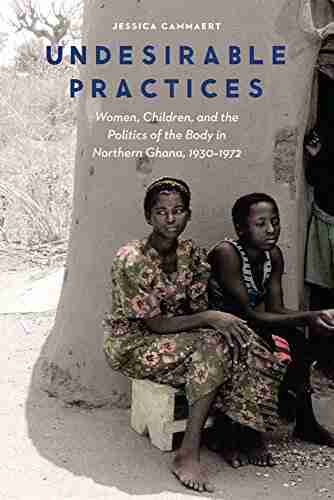 Undesirable Practices: Women Children And The Politics Of The Body In Northern Ghana 1930 1972 (Expanding Frontiers: Interdisciplinary Approaches To Studies Of Women Gender And Sexuality)