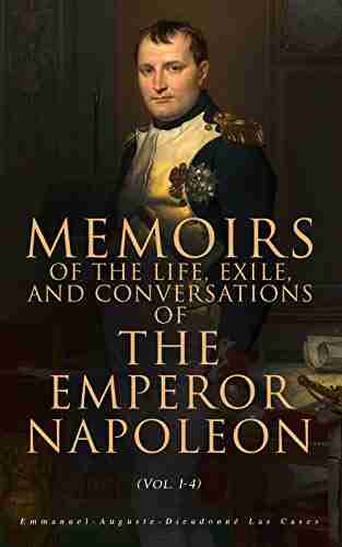 Memoirs of the Life Exile and Conversations of the Emperor Napoleon (Vol 1 4): Complete Edition