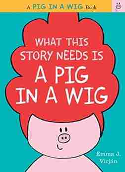 What This Story Needs Is A Pig In A Wig (A Pig In A Wig Book)