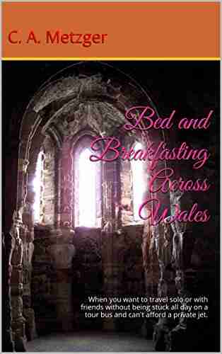 Bed and Breakfasting Across Wales: When you want to travel solo or with friends without being stuck all day on a tour bus and can t afford a private jet Solo Or Planning Your Own Trip 2)