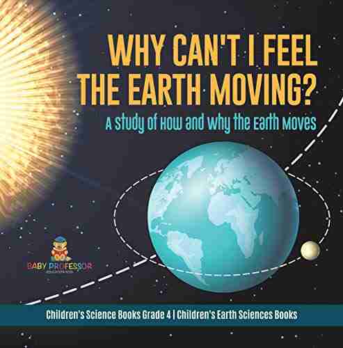 Why Can T I Feel The Earth Moving? : A Study Of How And Why The Earth Moves Children S Science Grade 4 Children S Earth Sciences Books: A Study Grade 4 Children S Earth Sciences