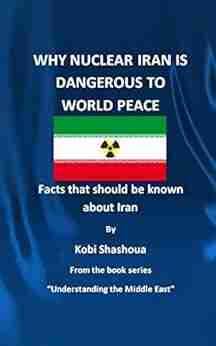 WHY NUCLEAR IRAN IS DANGEROUS TO WORLD PEACE: Facts that should be known about Iran (Understanding the Middle East 4)