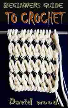 BEGINNERS GUIDE TO CROCHET: Your Complete Guide On Everything You Need To Know About Crochet With Easy Steps To Follow